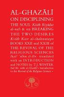  Al-Ghazali on Disciplining the Soul and on Breaking the Two Desires: Books XXII and XXIII of...